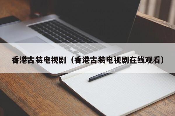 香港古装电视剧(香港古装电视剧在线观看)