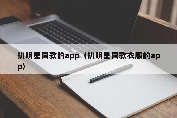 扒明星同款的app(扒明星同款衣服的app)