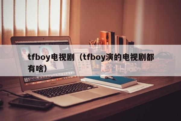 tfboy电视剧(tfboy演的电视剧都有啥)