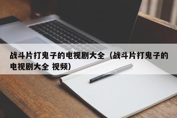 战斗片打鬼子的电视剧大全(战斗片打鬼子的电视剧大全 视频)