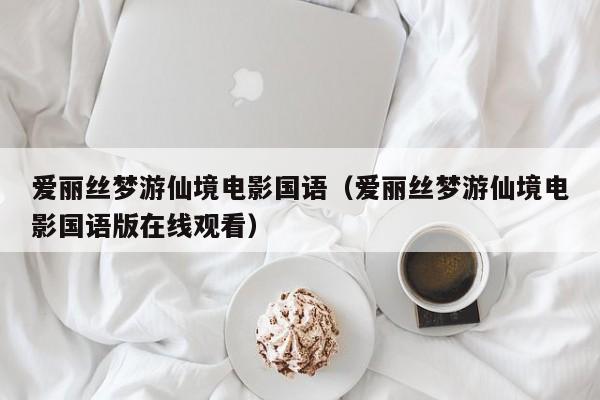 爱丽丝梦游仙境电影国语(爱丽丝梦游仙境电影国语版在线观看)