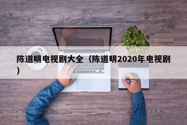 陈道明电视剧大全(陈道明2020年电视剧)